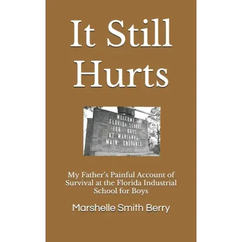 It Still Hurts: My Father's Painful Account of Survival at the Florida Industrial School for Boys