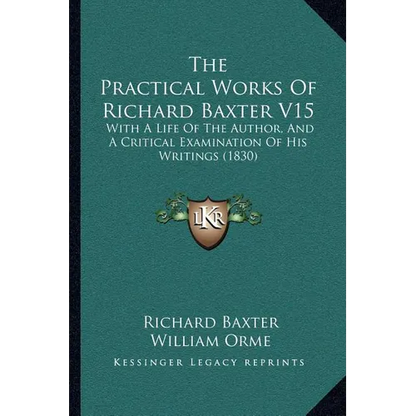 The Practical Works Of Richard Baxter V15: With A Life Of The Author, And A Critical Examination Of His Writings (1830)
