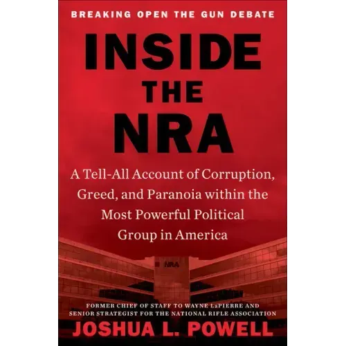 Inside the NRA: A Tell-All Account of Corruption, Greed, and Paranoia Within the Most Powerful Political Group in America