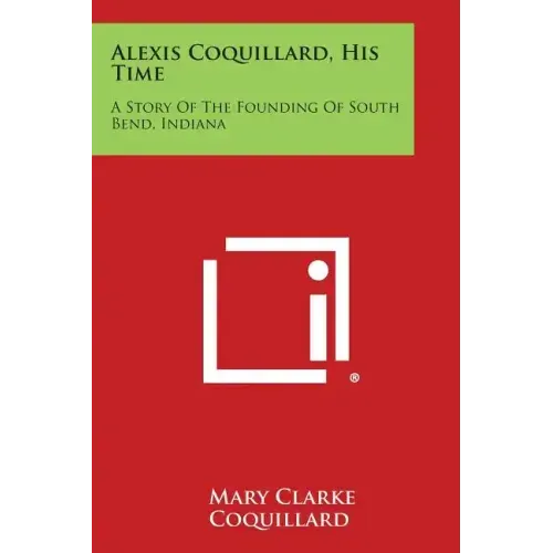Alexis Coquillard, His Time: A Story Of The Founding Of South Bend, Indiana