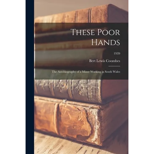 These Poor Hands; the Autobiography of a Miner Working in South Wales; 1939
