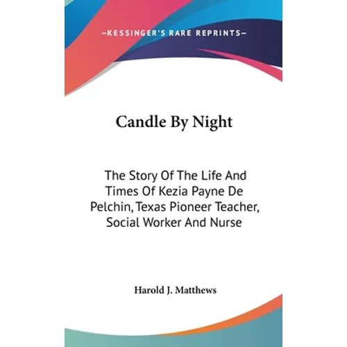 Candle By Night: The Story Of The Life And Times Of Kezia Payne De Pelchin, Texas Pioneer Teacher, Social Worker And Nurse