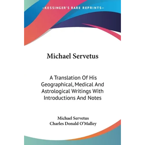 Michael Servetus: A Translation Of His Geographical, Medical And Astrological Writings With Introductions And Notes
