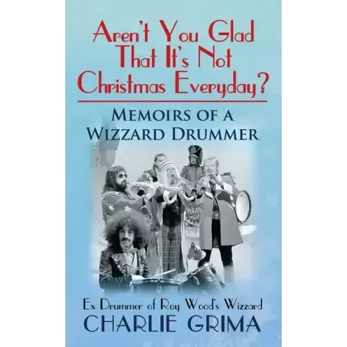 Arent You Glad That Its Not Christmas Everyday? Memoirs of a Wizzard Drummer, ex drummer of Roy Woods Wizzard