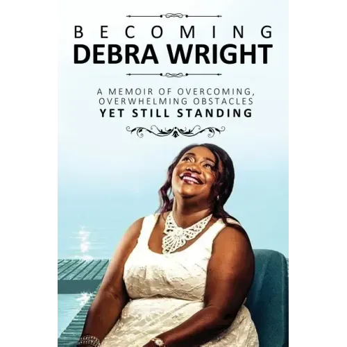 Becoming Debra Wright: Overcoming Overwhelming Obstacles Yet Still Standing