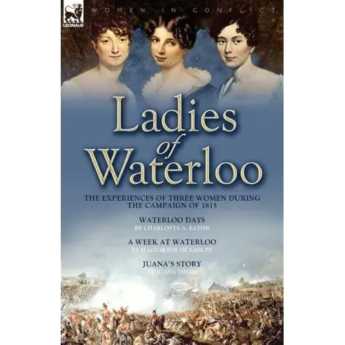 Ladies of Waterloo: The Experiences of Three Women During the Campaign of 1815
