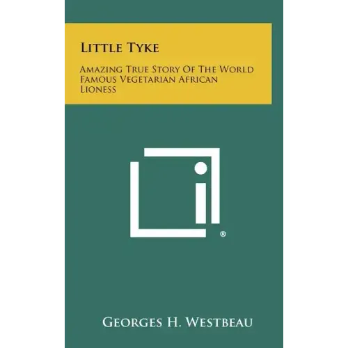 Little Tyke: Amazing True Story Of The World Famous Vegetarian African Lioness