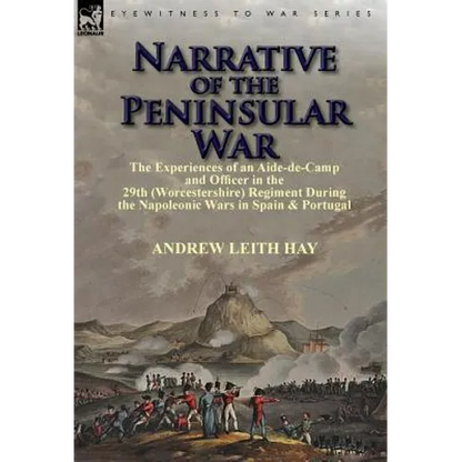 Narrative of the Peninsular War: The Experiences of an Aide-de-Camp and Officer in the 29th (Worcestershire) Regiment During the Napoleonic Wars in Sp