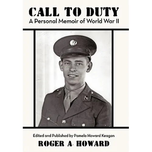Call to Duty a Personal Memoir of World War II: Edited and Published by Pamela Howard Keagan