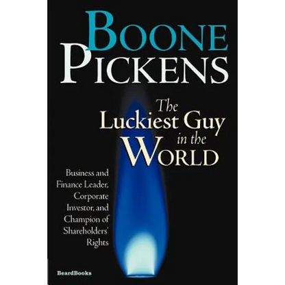 Boone Pickens the Luckiest Guy in the World: Business and Finance Leader, Corporate Investor, and Champion of Shareholders' Rights