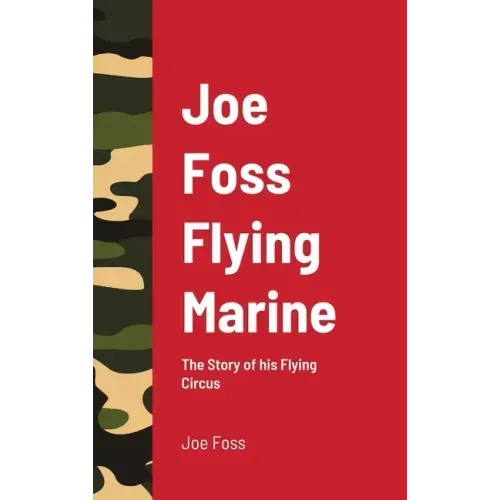 Joe Foss Flying Marine: The Story of his Flying Circus
