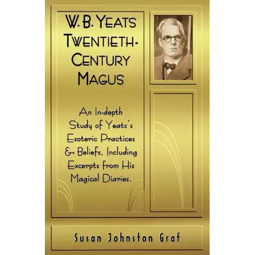 W.B. Yeats Twentieth Century Magus: An In-Depth Study of Yeat's Esoteric Practices and Beliefs, Including Excerpts from His Magical Diaries