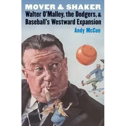 Mover and Shaker: Walter O'Malley, the Dodgers, and Baseball's Westward Expansion