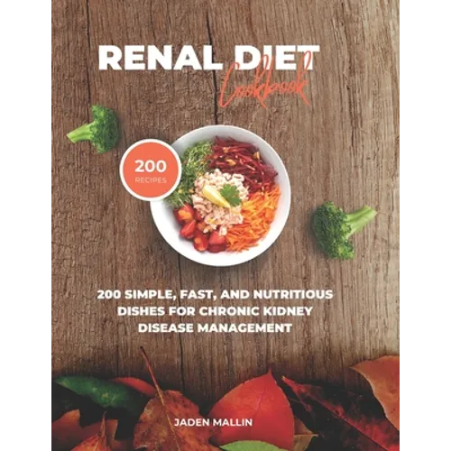 Renal Diet Cookbook: 200 Simple, Fast, and Nutritious Dishes for Chronic Kidney Disease Management