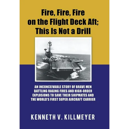 Fire, Fire, Fire on the Flight Deck Aft; This Is Not a Drill: An Inconceivable Story of Brave Men Battling Raging Fires and High-Order Explosions to S