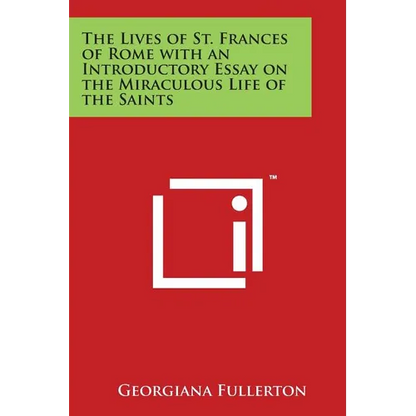 The Lives of St. Frances of Rome with an Introductory Essay on the Miraculous Life of the Saints