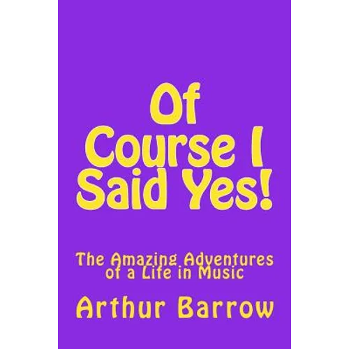 Of Course I Said Yes!: The Amazing Adventures of a Life in Music
