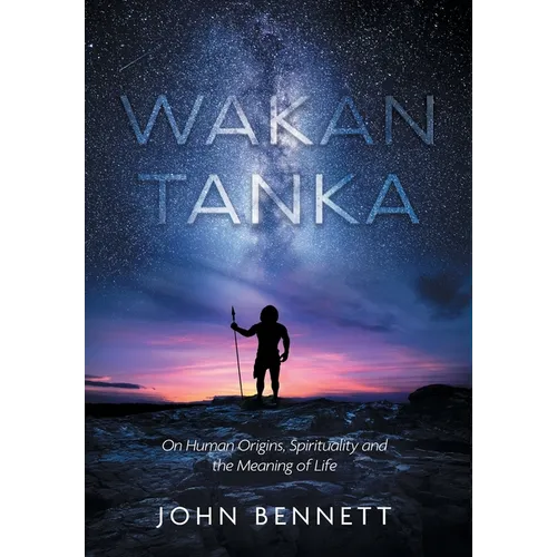 Wakan Tanka: On Human Origins, Spirituality and the Meaning of Life