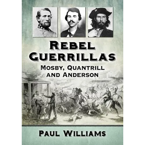 Rebel Guerrillas: Mosby, Quantrill and Anderson