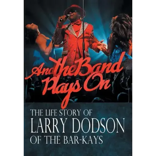 And the Band Plays On: The Life Story of Larry Dodson of The Bar-Kays