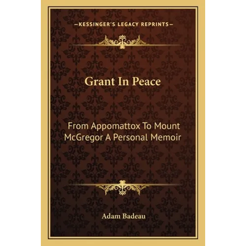 Grant In Peace: From Appomattox To Mount McGregor A Personal Memoir