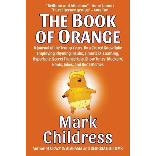 The Book of Orange: A Journal of the Trump Years By a Crazed Snowflake Employing Rhyming Insults, Limericks, Loathing, Hyperbole, Secret T
