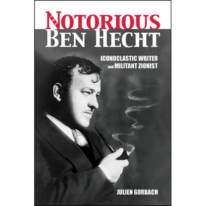 The Notorious Ben Hecht: Iconoclastic Writer and Militant Zionist