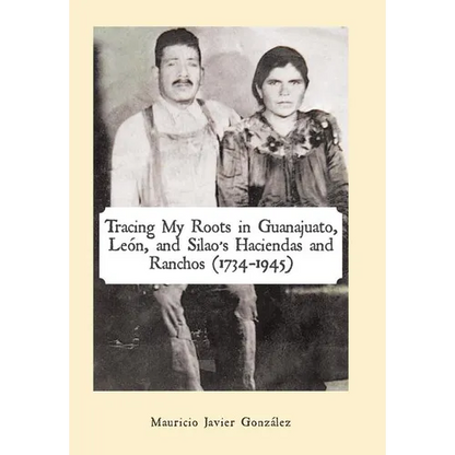 Tracing My Roots in Guanajuato, León, and Silao's Haciendas and Ranchos (1734-1945) - Hardcover