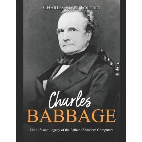 Charles Babbage: The Life and Legacy of the Father of Modern Computers