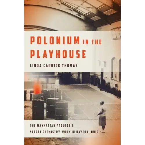 Polonium in the Playhouse: The Manhattan Project's Secret Chemistry Work in Dayton, Ohio