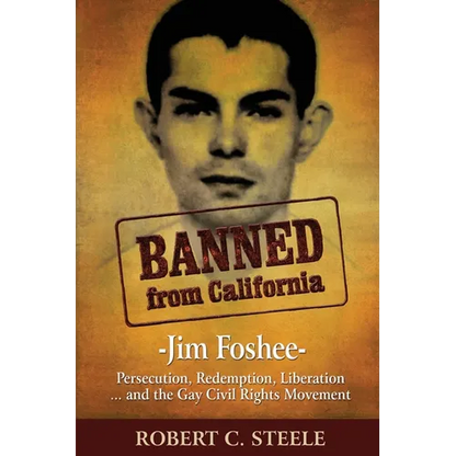 Banned from California: -Jim Foshee- Persecution, Redemption, Liberation ... and the Gay Civil Rights Movement