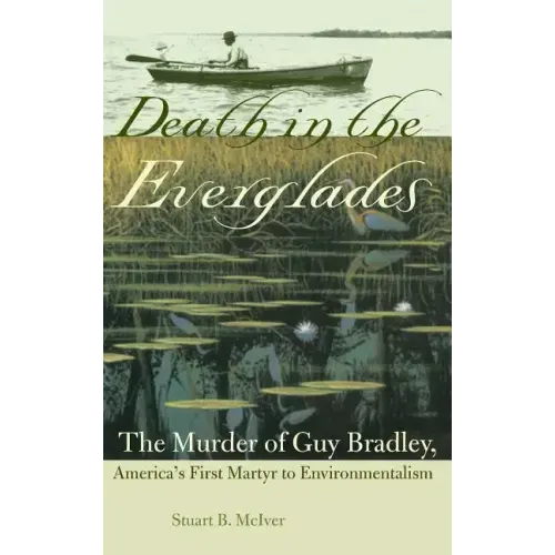 Death in the Everglades: The Murder of Guy Bradley, America's First Martyr to Environmentalism