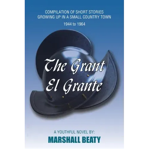 The Grant/El Grante: Compilation of Short Stories Growing up in a Small Country Town 1944 to 1964