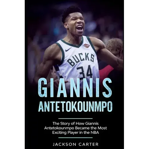 Giannis Antetokounmpo: The Story of How Giannis Antetokounmpo Became the Most Exciting Player in the NBA