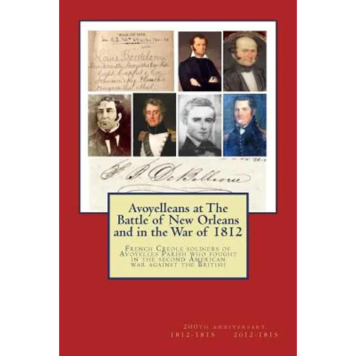 Avoyelleans at The Battle of New Orleans and in the War of 1812: French Creole soldiers of Avoyelles Parish who fought in the second American war agai