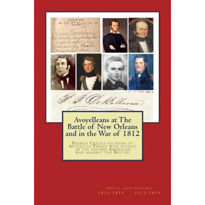 Avoyelleans at The Battle of New Orleans and in the War of 1812: French Creole soldiers of Avoyelles Parish who fought in the second American war agai