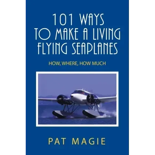 101 Ways to Make a Living Flying Seaplanes: How, Where, How Much