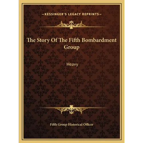 The Story Of The Fifth Bombardment Group: Heavy