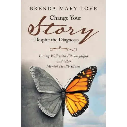Change Your Story-Despite the Diagnosis: Living Well with Fibromyalgia and Other Mental Health Illness