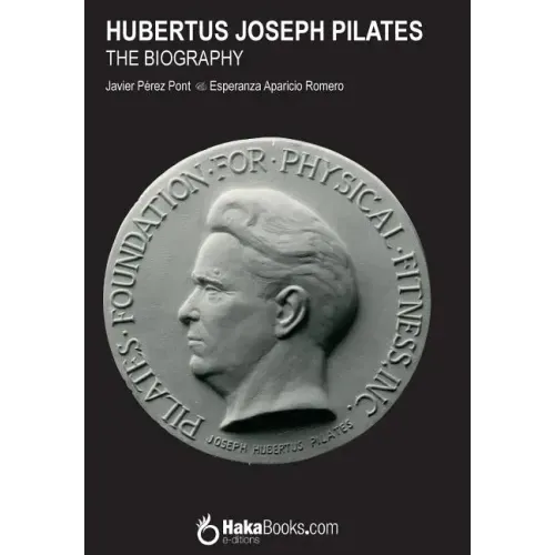Hubertus Joseph Pilates. The Biography