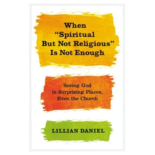 When "Spiritual But Not Religious" Is Not Enough: Seeing God in Surprising Places, Even the Church