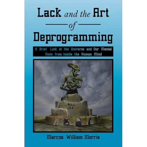Lack and the Art of Deprogramming: A Brief Look at the Universe and Our Mental State from Inside the Human Mind