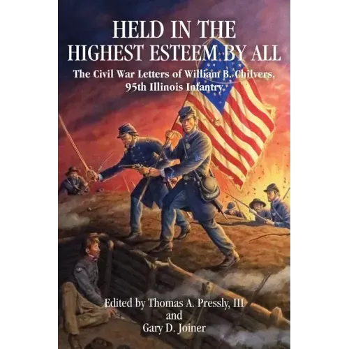 Held in the Highest Esteem by All: The Civil War Letters of William B. Chilvers, 95th Illinois Infantry