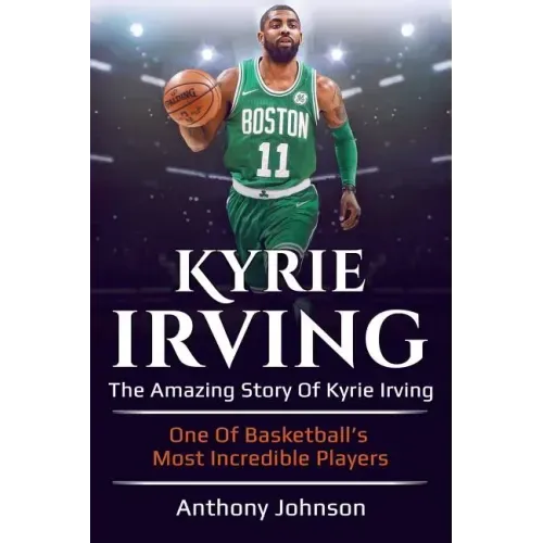 Kyrie Irving: The amazing story of Kyrie Irving - one of basketball's most incredible players!