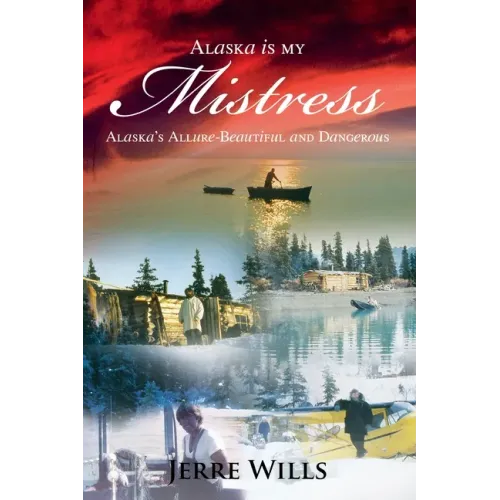 Alaska Is My Mistress: Alaska's Allure-Beautiful and Dangerous