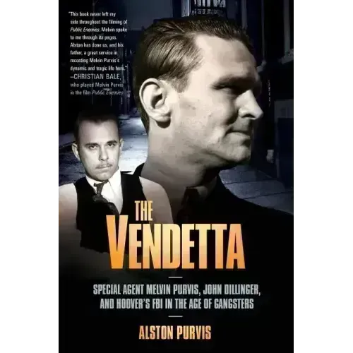 The Vendetta: Special Agent Melvin Purvis, John Dillinger, and Hoover's FBI in the Age of Gangsters