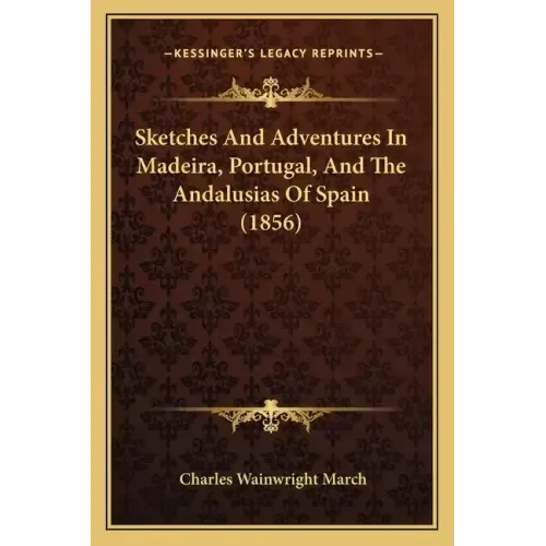 Sketches And Adventures In Madeira, Portugal, And The Andalusias Of Spain (1856)