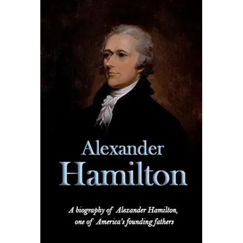 Alexander Hamilton: A biography of Alexander Hamilton, one of America's founding fathers
