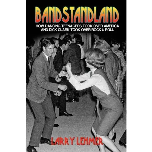 Bandstandland: How Dancing Teenagers Took Over America and Dick Clark Took Over Rock & Roll