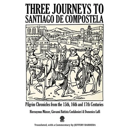 Three Journeys to Santiago de Compostela: Pilgrim Chronicles from the 15th, 16th and 17th Centuries